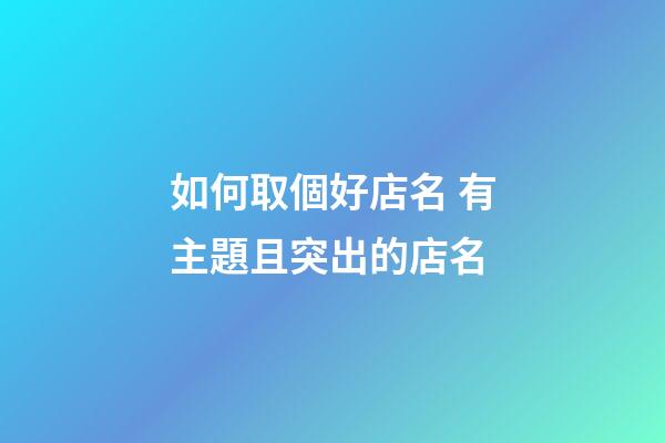 如何取個好店名 有主題且突出的店名-第1張-店鋪起名-玄機派
